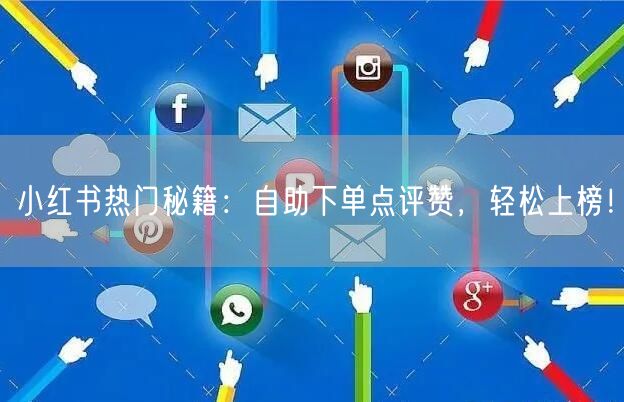 小红书热门秘籍:自助下单点评赞,轻松上榜!