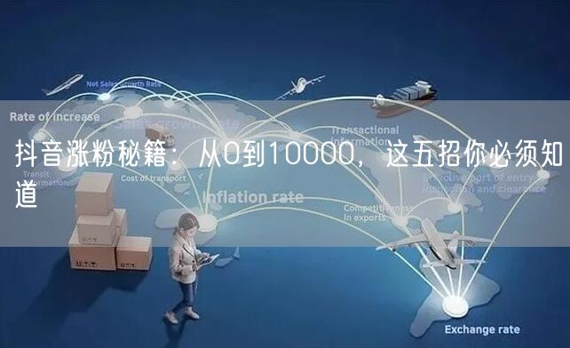 抖音涨粉秘籍：从0到10000，这五招你必须知道