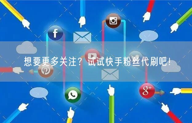 想要更多关注?试试快手粉丝代刷吧!