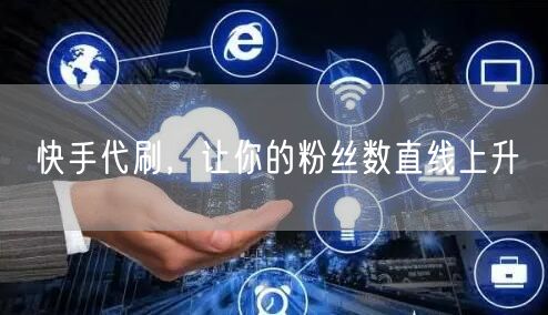 快手代刷,让你的粉丝数直线上升