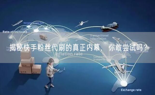 揭秘快手粉丝代刷的真正内幕,你敢尝试吗?