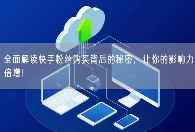 全面解读快手粉丝购买背后的秘密,让你的影响力倍增!