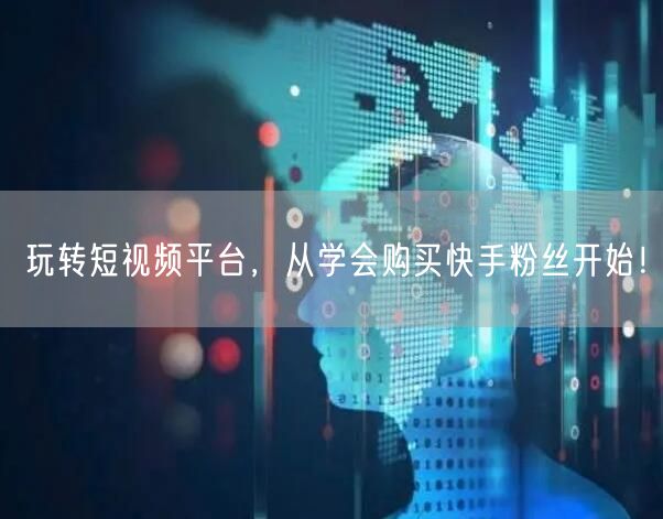 玩转短视频平台,从学会购买快手粉丝开始!