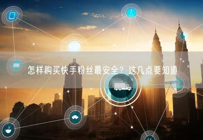 怎样购买快手粉丝最安全?这几点要知道