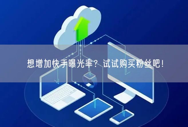 想增加快手曝光率?试试购买粉丝吧!