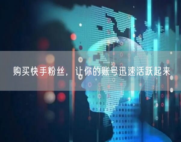 购买快手粉丝,让你的账号迅速活跃起来