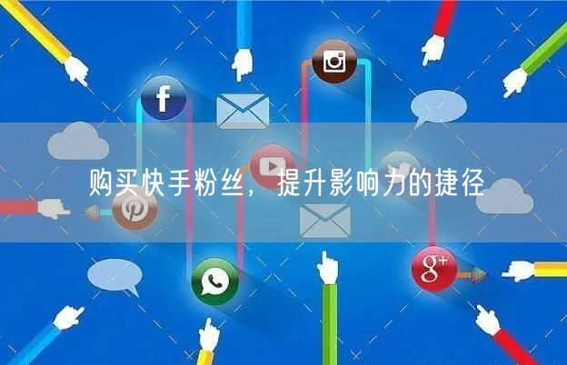购买快手粉丝,提升影响力的捷径