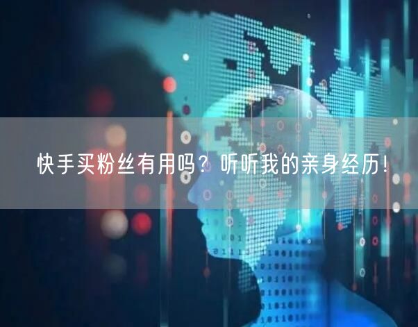 快手买粉丝有用吗?听听我的亲身经历!