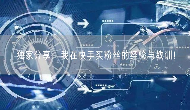 独家分享:我在快手买粉丝的经验与教训!