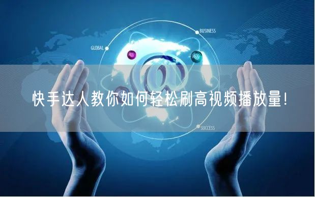 快手达人教你如何轻松刷高视频播放量!