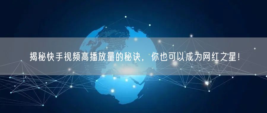 揭秘快手视频高播放量的秘诀,你也可以成为网红之星!