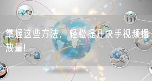 掌握这些方法,轻松提升快手视频播放量!