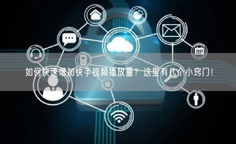 如何快速增加快手视频播放量?这里有几个小窍门!