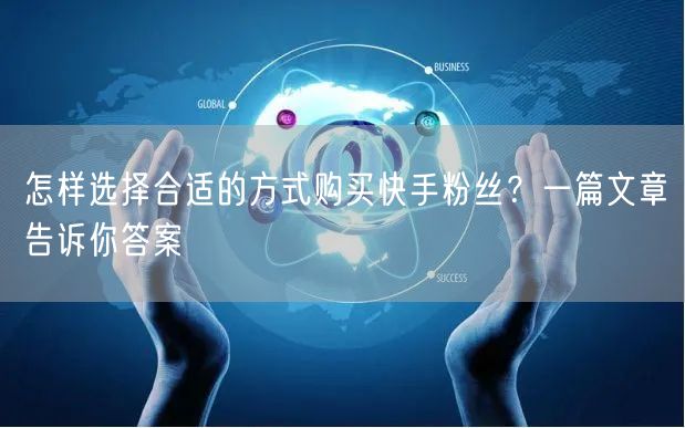 怎样选择合适的方式购买快手粉丝?一篇文章告诉你答案