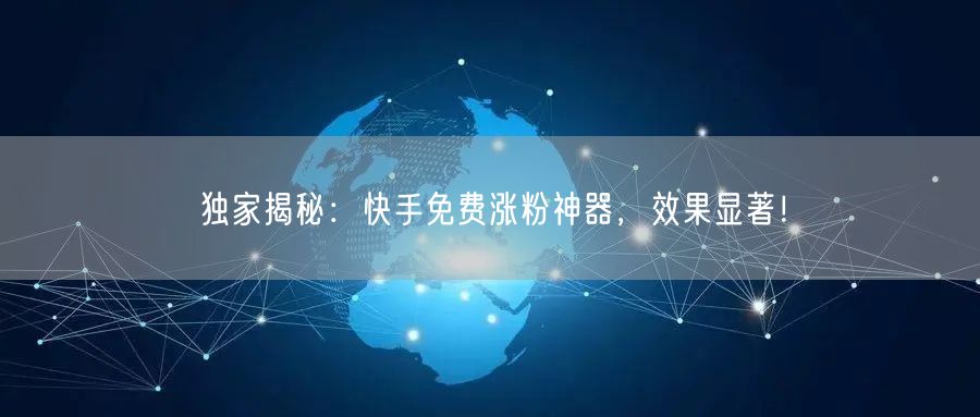 独家揭秘:快手免费涨粉神器,效果显著!