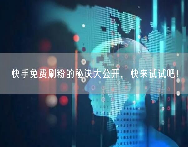 快手免费刷粉的秘诀大公开,快来试试吧!