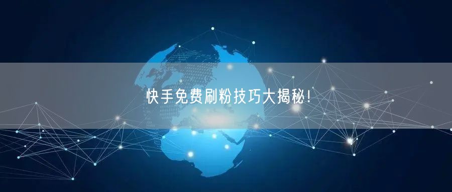 快手免费刷粉技巧大揭秘!