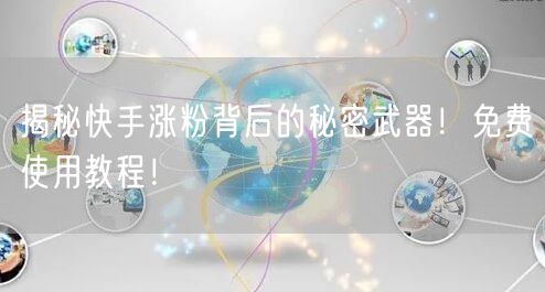 揭秘快手涨粉背后的秘密武器!免费使用教程!