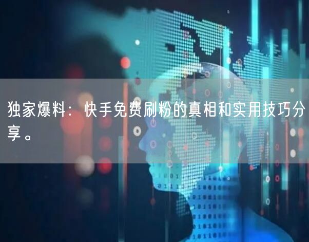 独家爆料:快手免费刷粉的真相和实用技巧分享。