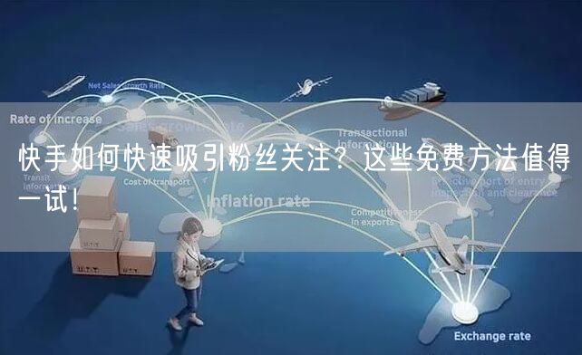 快手如何快速吸引粉丝关注?这些免费方法值得一试!