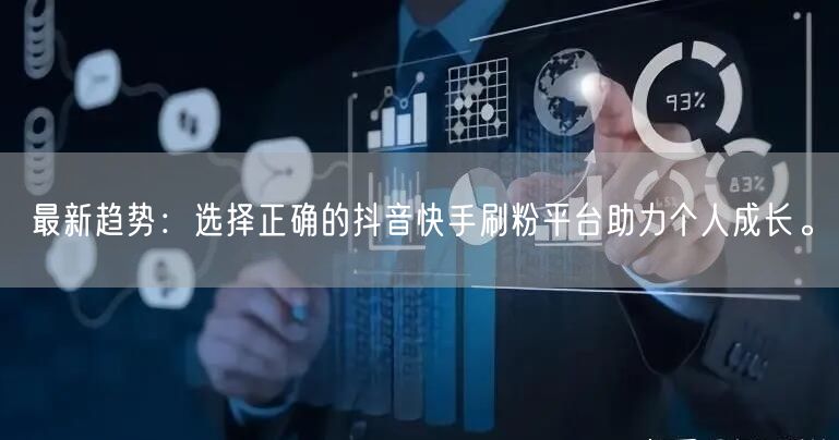 最新趋势:选择正确的抖音快手刷粉平台助力个人成长。