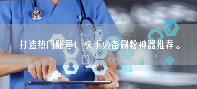 打造热门账号!快手必备刷粉神器推荐。