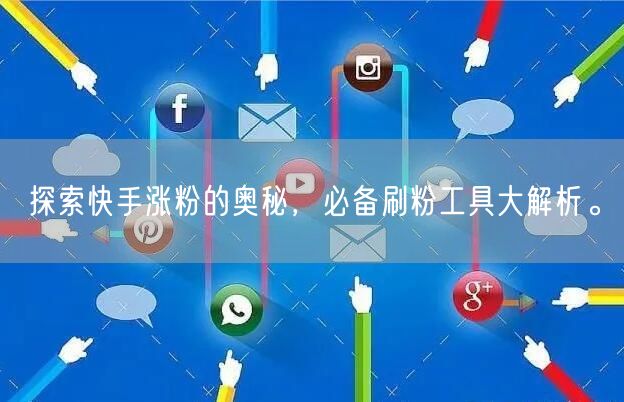 探索快手涨粉的奥秘,必备刷粉工具大解析。