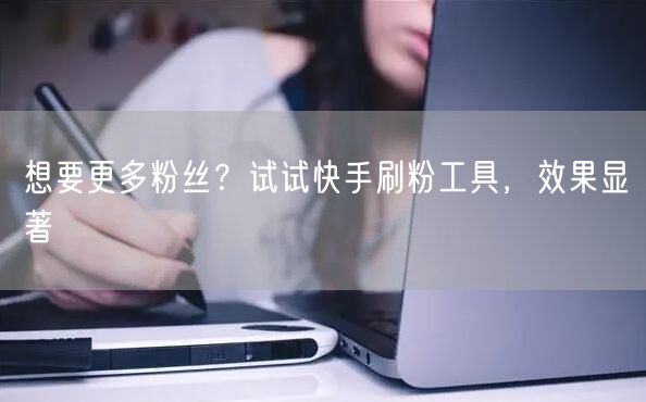 想要更多粉丝?试试快手刷粉工具,效果显著