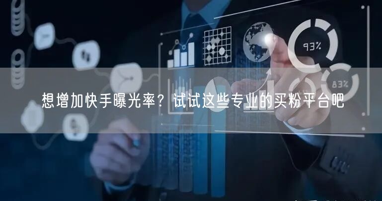想增加快手曝光率?试试这些专业的买粉平台吧