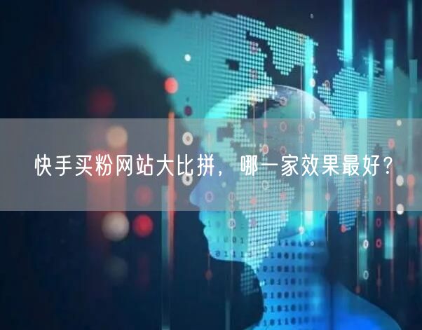 快手买粉网站大比拼,哪一家效果最好?