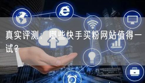 真实评测:哪些快手买粉网站值得一试?