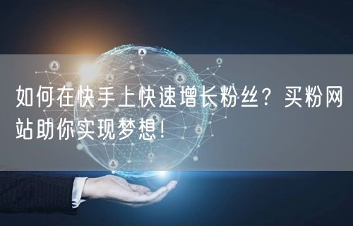 如何在快手上快速增长粉丝?买粉网站助你实现梦想!