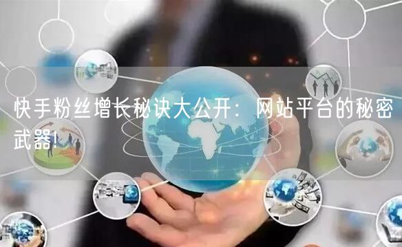 快手粉丝增长秘诀大公开:网站平台的秘密武器!
