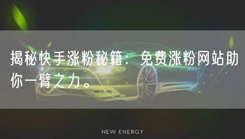 揭秘快手涨粉秘籍:免费涨粉网站助你一臂之力。