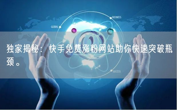 独家揭秘:快手免费涨粉网站助你快速突破瓶颈。