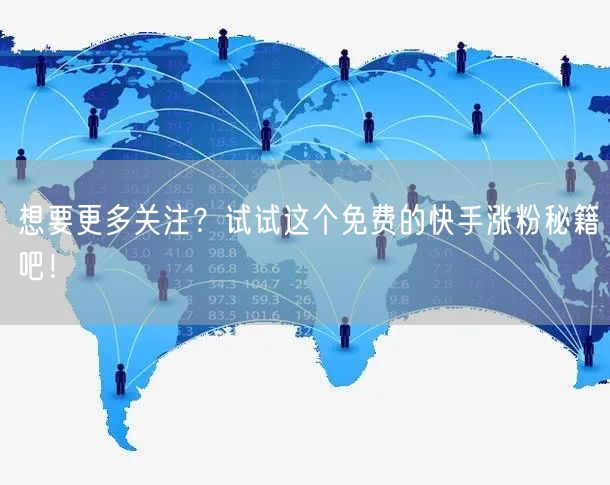 想要更多关注?试试这个免费的快手涨粉秘籍吧!