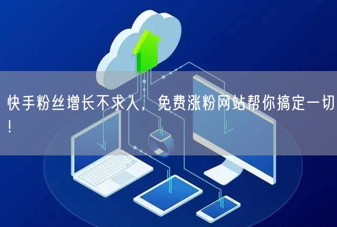 快手粉丝增长不求人,免费涨粉网站帮你搞定一切!