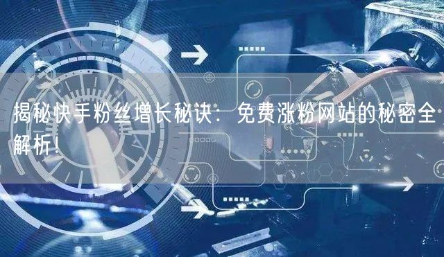 揭秘快手粉丝增长秘诀:免费涨粉网站的秘密全解析!