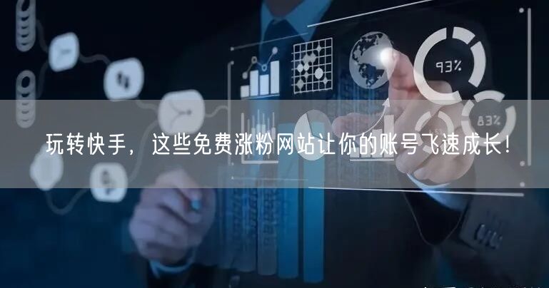 玩转快手,这些免费涨粉网站让你的账号飞速成长!