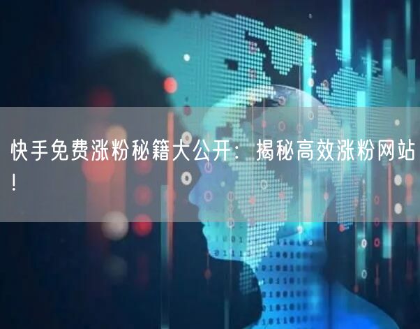 快手免费涨粉秘籍大公开:揭秘高效涨粉网站!