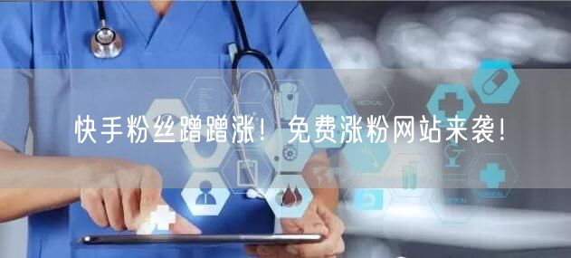 快手粉丝蹭蹭涨!免费涨粉网站来袭!