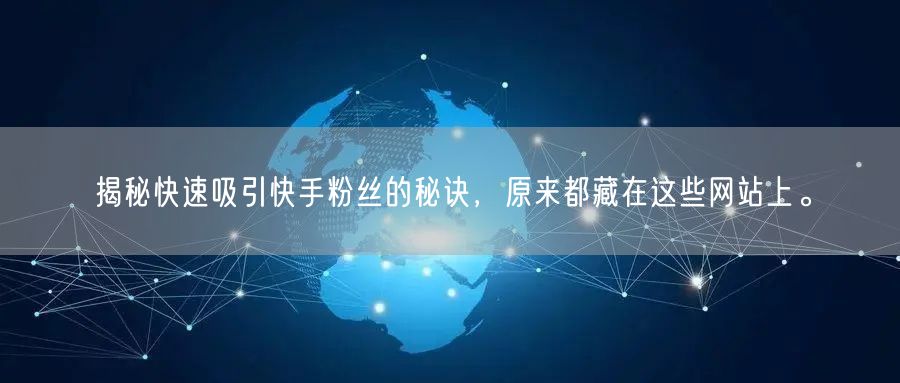 揭秘快速吸引快手粉丝的秘诀,原来都藏在这些网站上。