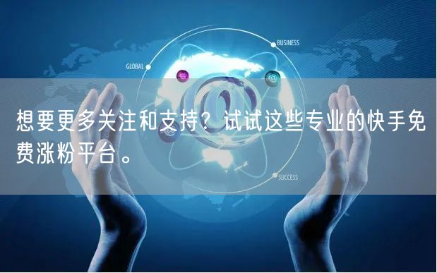 想要更多关注和支持?试试这些专业的快手免费涨粉平台。