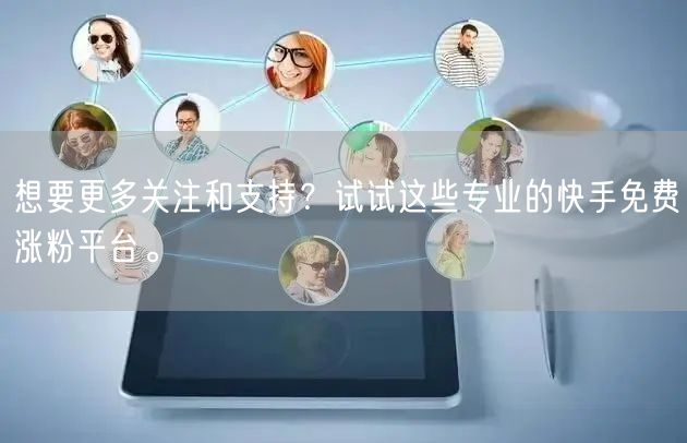 想要更多关注和支持?试试这些专业的快手免费涨粉平台。