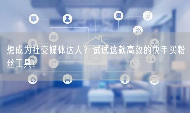 想成为社交媒体达人?试试这款高效的快手买粉丝工具!