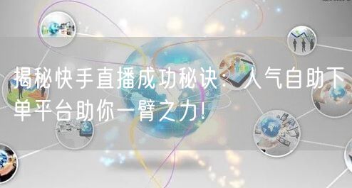 揭秘快手直播成功秘诀:人气自助下单平台助你一臂之力!