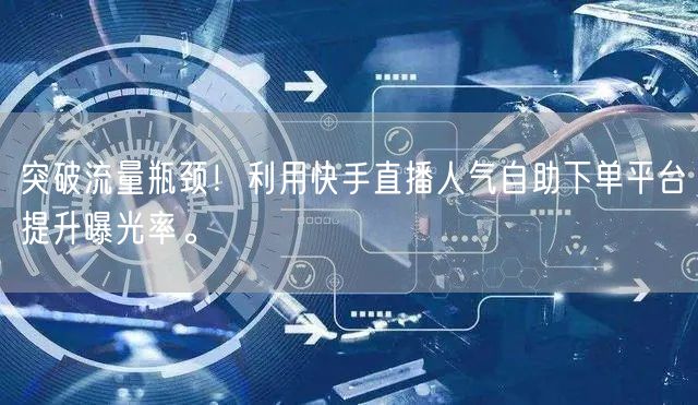 突破流量瓶颈!利用快手直播人气自助下单平台提升曝光率。