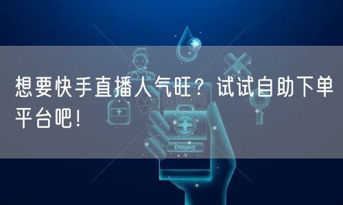 想要快手直播人气旺?试试自助下单平台吧!