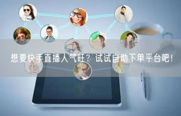 想要快手直播人气旺?试试自助下单平台吧!