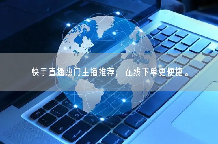 快手直播热门主播推荐,在线下单更便捷。